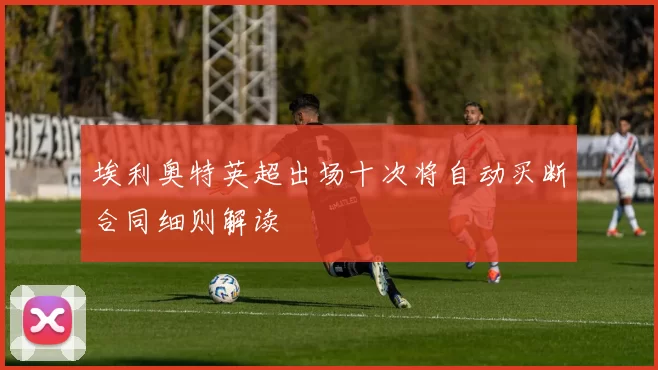 埃利奥特英超出场十次将自动买断合同细则解读