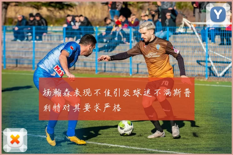 杨瀚森表现不佳引发球迷不满斯普利特对其要求严格