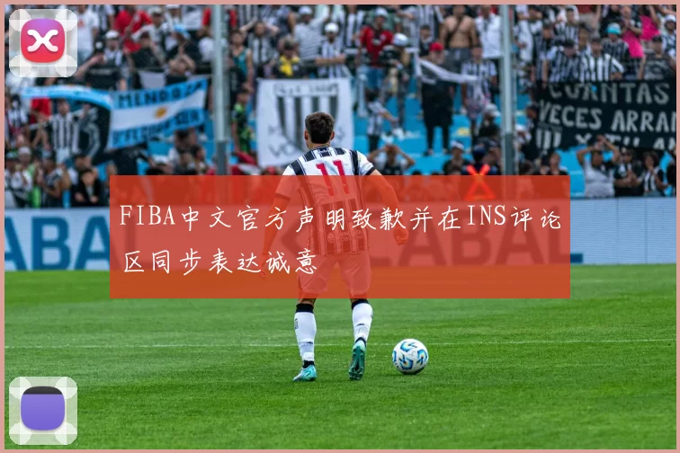 FIBA中文官方声明致歉并在INS评论区同步表达诚意