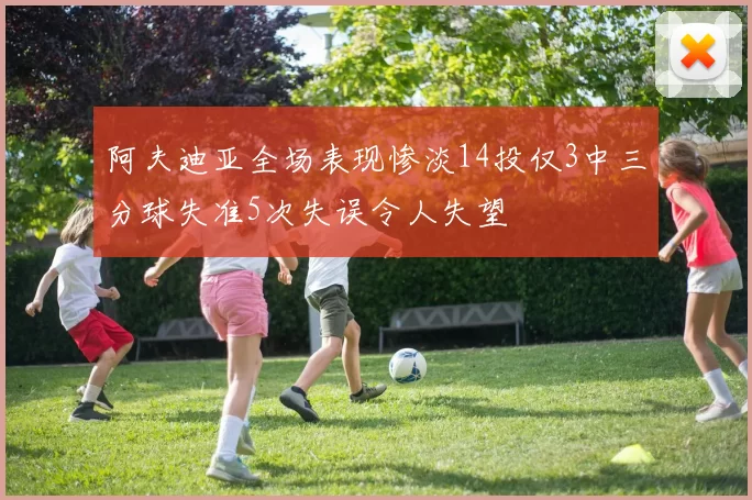 阿夫迪亚全场表现惨淡14投仅3中三分球失准5次失误令人失望