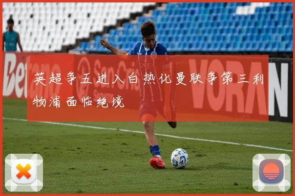 英超争五进入白热化曼联争第三利物浦面临绝境