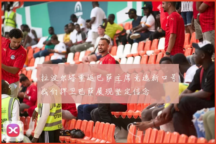 拉波尔塔重返巴萨主席竞选新口号我们捍卫巴萨展现坚定信念