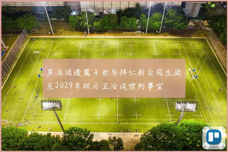 罗马诺透露卡尔与拜仁新合同生效至2029年双方正洽谈续约事宜