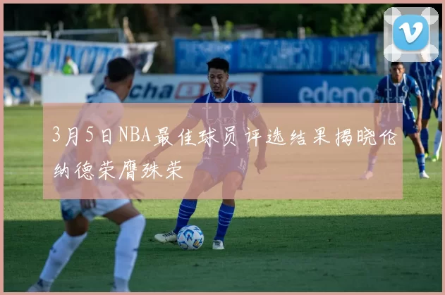 3月5日NBA最佳球员评选结果揭晓伦纳德荣膺殊荣