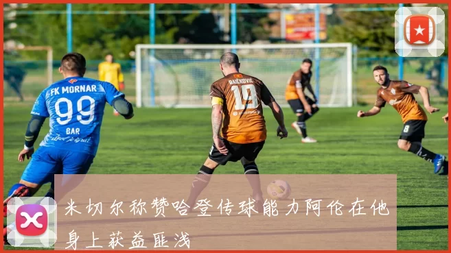 米切尔称赞哈登传球能力阿伦在他身上获益匪浅