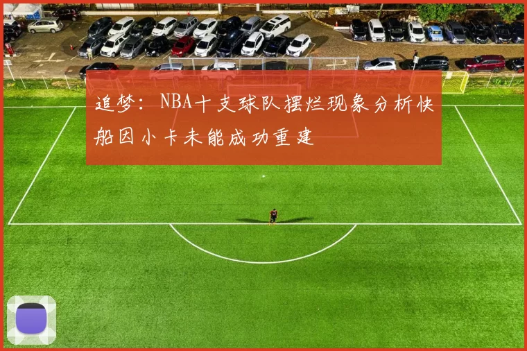 追梦：NBA十支球队摆烂现象分析快船因小卡未能成功重建