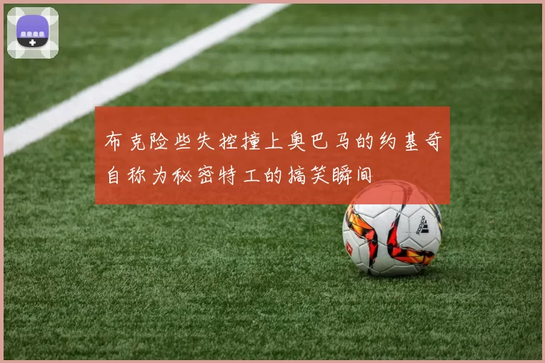 布克险些失控撞上奥巴马的约基奇自称为秘密特工的搞笑瞬间